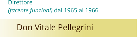 Don Vitale Pellegrini  Direttore   (facente funzioni) dal 1965 al 1966