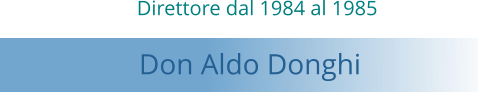 Direttore dal 1984 al 1985   Don Aldo Donghi